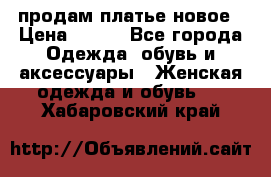 продам платье новое › Цена ­ 400 - Все города Одежда, обувь и аксессуары » Женская одежда и обувь   . Хабаровский край